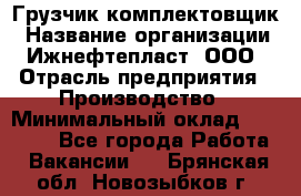 Грузчик-комплектовщик › Название организации ­ Ижнефтепласт, ООО › Отрасль предприятия ­ Производство › Минимальный оклад ­ 20 000 - Все города Работа » Вакансии   . Брянская обл.,Новозыбков г.